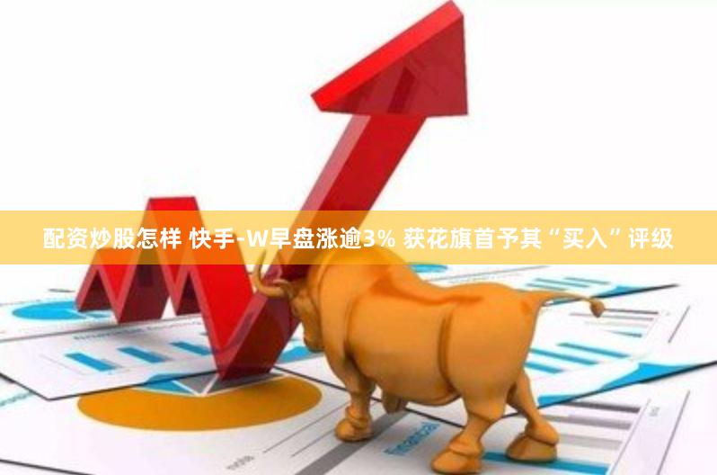 配资炒股怎样 快手-W早盘涨逾3% 获花旗首予其“买入”评级