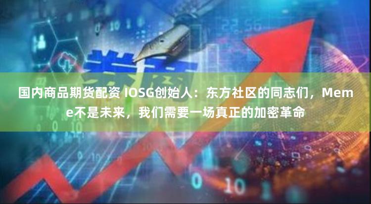 国内商品期货配资 IOSG创始人：东方社区的同志们，Meme不是未来，我们需要一场真正的加密革命