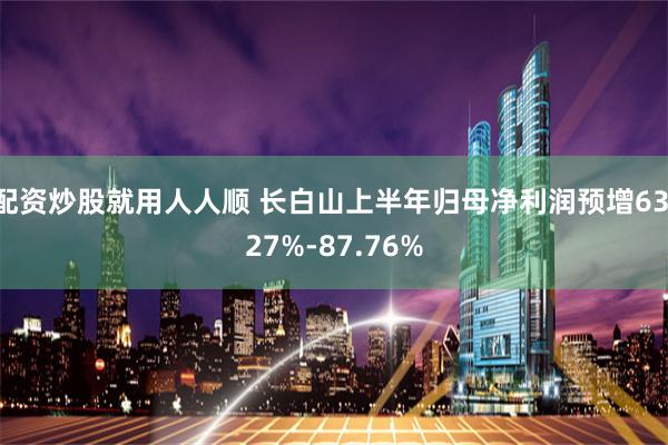 配资炒股就用人人顺 长白山上半年归母净利润预增63.27%-87.76%