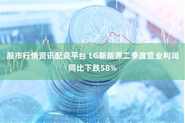 股市行情资讯配资平台 LG新能源二季度营业利润同比下跌58%