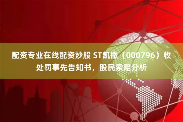 配资专业在线配资炒股 ST凯撒（000796）收处罚事先告知书，股民索赔分析