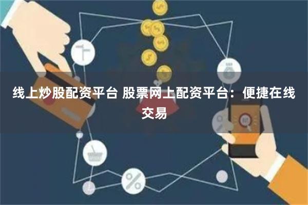 线上炒股配资平台 股票网上配资平台：便捷在线交易