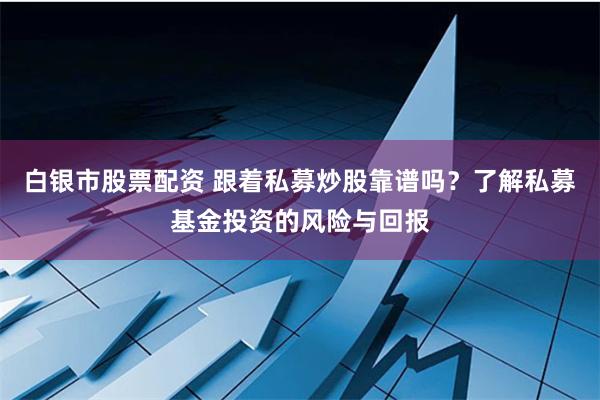 白银市股票配资 跟着私募炒股靠谱吗？了解私募基金投资的风险与回报