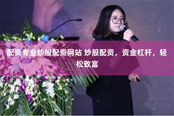 配资专业炒股配资网站 炒股配资，资金杠杆，轻松致富
