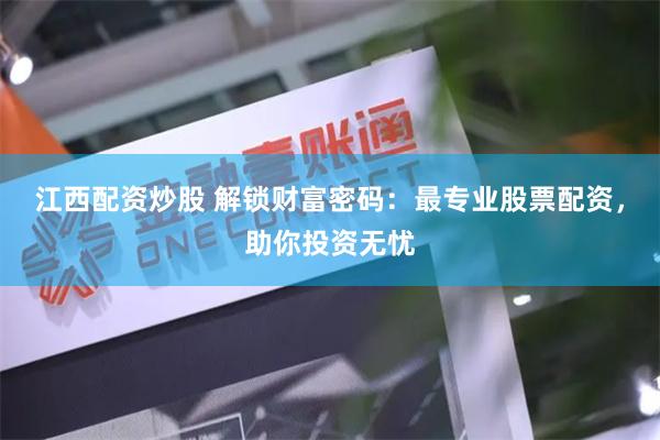 江西配资炒股 解锁财富密码：最专业股票配资，助你投资无忧