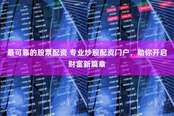 最可靠的股票配资 专业炒股配资门户，助你开启财富新篇章
