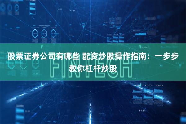 股票证券公司有哪些 配资炒股操作指南：一步步教你杠杆炒股