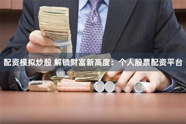 配资模拟炒股 解锁财富新高度：个人股票配资平台