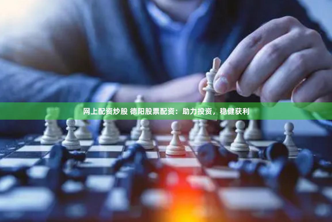 网上配资炒股 德阳股票配资：助力投资，稳健获利