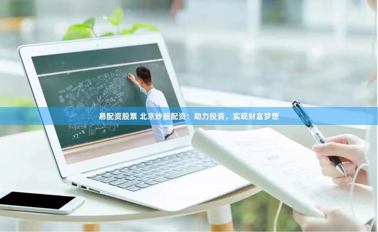 易配资股票 北京炒股配资：助力投资，实现财富梦想