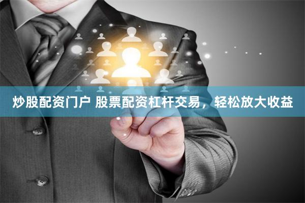 炒股配资门户 股票配资杠杆交易，轻松放大收益