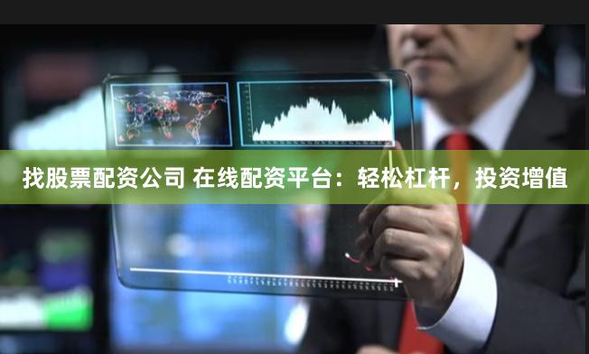 找股票配资公司 在线配资平台：轻松杠杆，投资增值