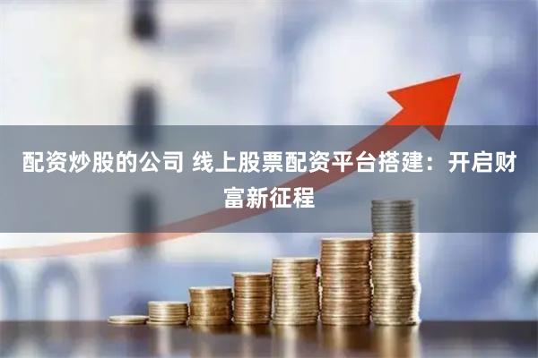 配资炒股的公司 线上股票配资平台搭建：开启财富新征程