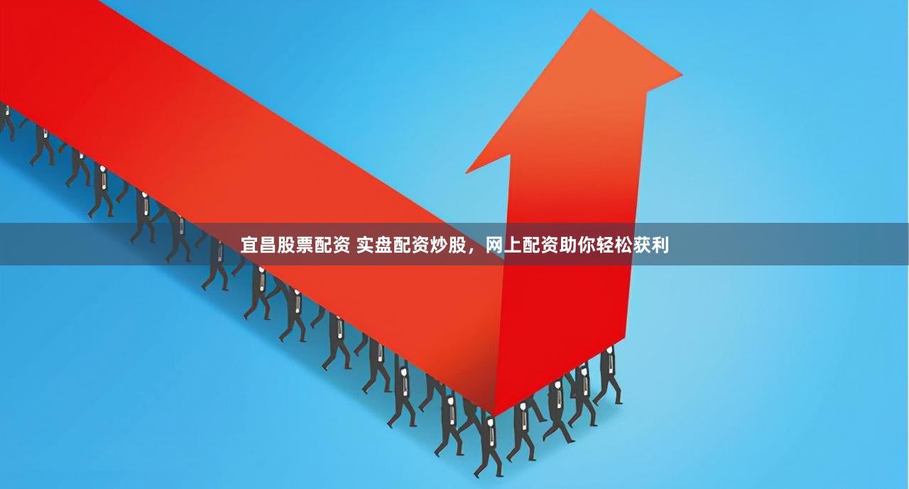 宜昌股票配资 实盘配资炒股，网上配资助你轻松获利