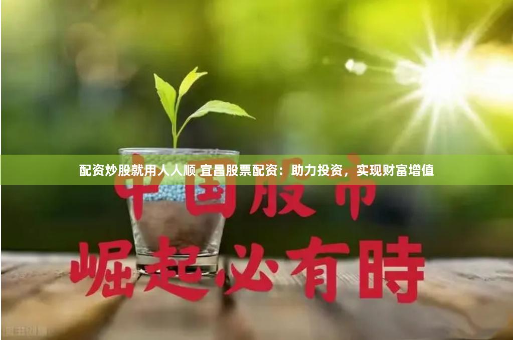 配资炒股就用人人顺 宜昌股票配资：助力投资，实现财富增值