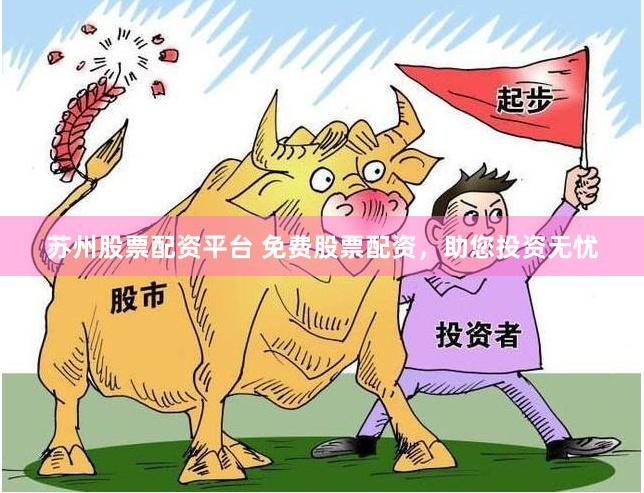 苏州股票配资平台 免费股票配资，助您投资无忧