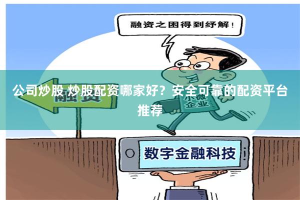 公司炒股 炒股配资哪家好？安全可靠的配资平台推荐