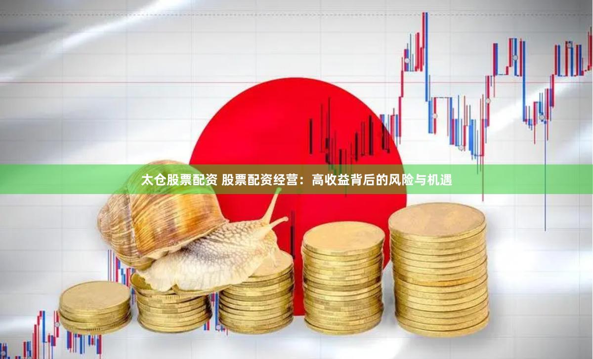 太仓股票配资 股票配资经营：高收益背后的风险与机遇
