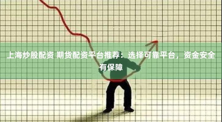 上海炒股配资 期货配资平台推荐：选择可靠平台，资金安全有保障