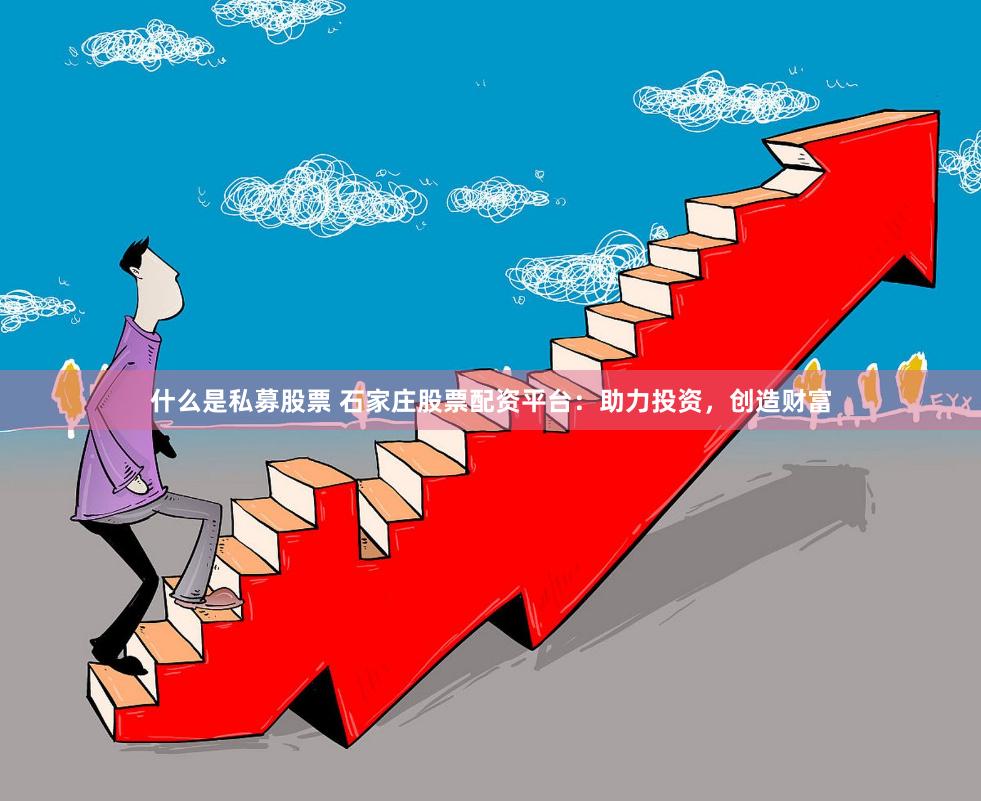 什么是私募股票 石家庄股票配资平台：助力投资，创造财富