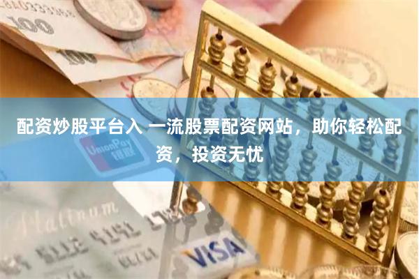 配资炒股平台入 一流股票配资网站，助你轻松配资，投资无忧