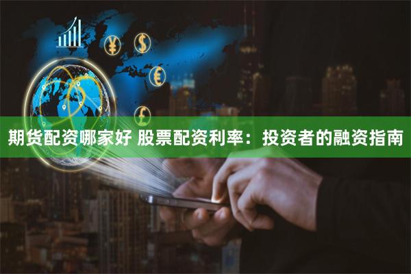 期货配资哪家好 股票配资利率：投资者的融资指南