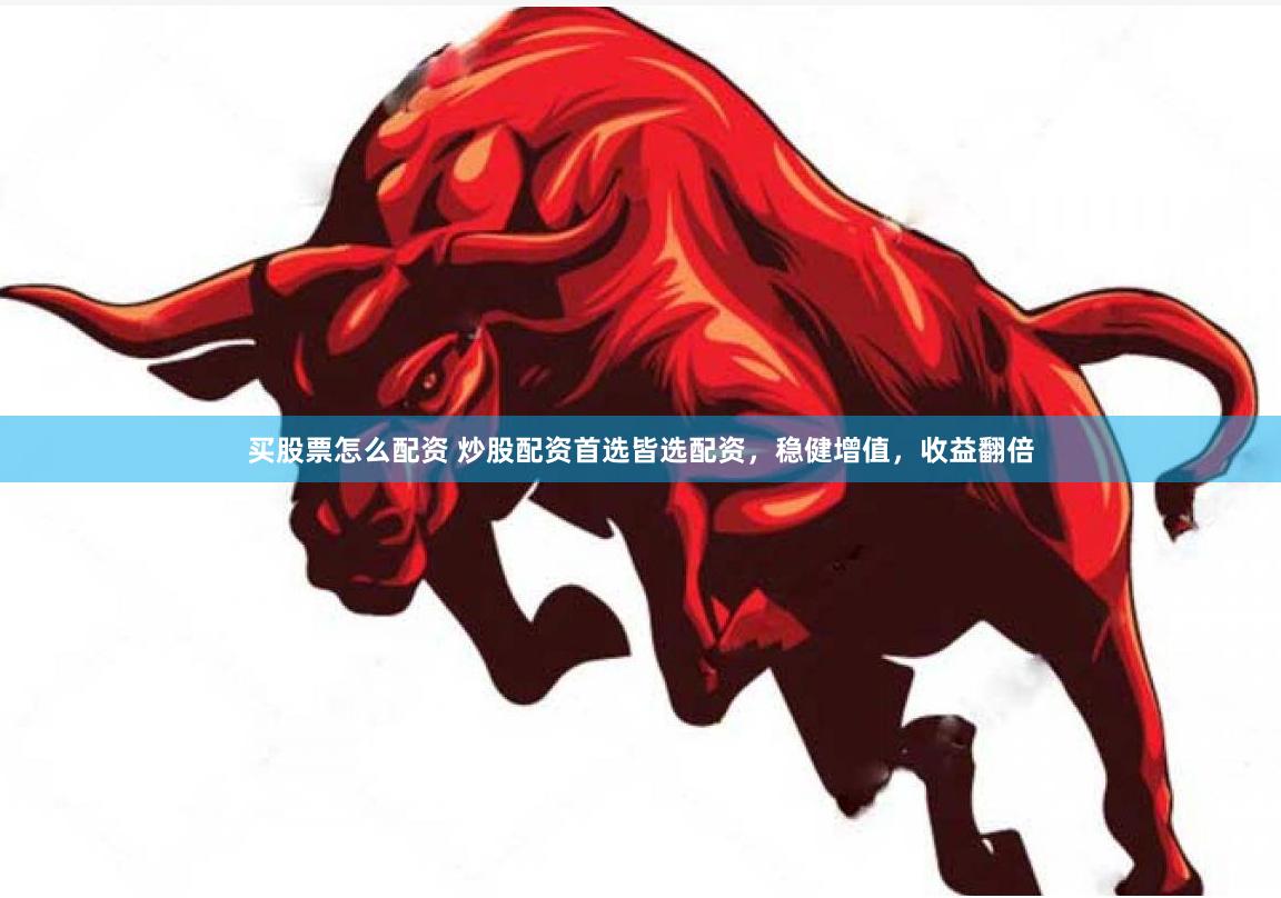 买股票怎么配资 炒股配资首选皆选配资，稳健增值，收益翻倍