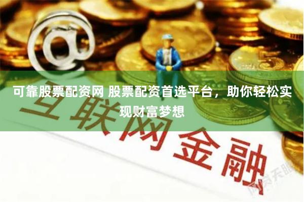 可靠股票配资网 股票配资首选平台，助你轻松实现财富梦想