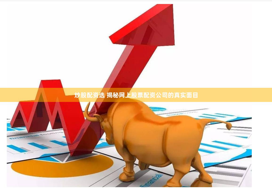 炒股配资选 揭秘网上股票配资公司的真实面目